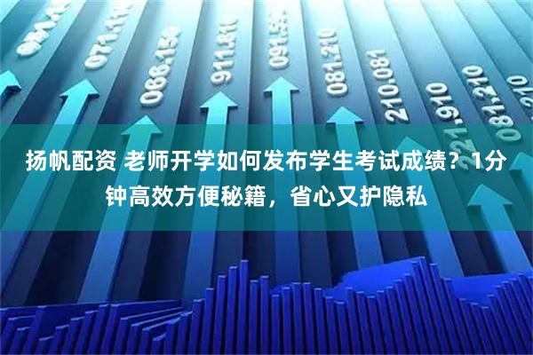 扬帆配资 老师开学如何发布学生考试成绩？1分钟高效方便秘籍，省心又护隐私