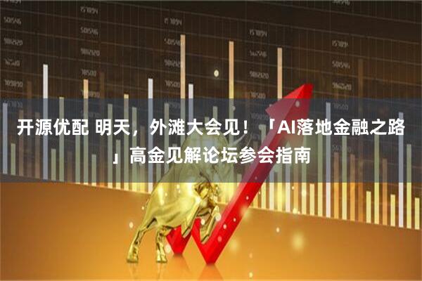 开源优配 明天，外滩大会见！「AI落地金融之路」高金见解论坛参会指南