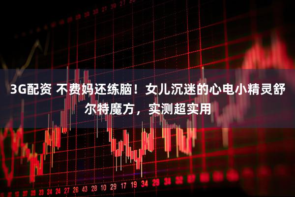3G配资 不费妈还练脑！女儿沉迷的心电小精灵舒尔特魔方，实测超实用