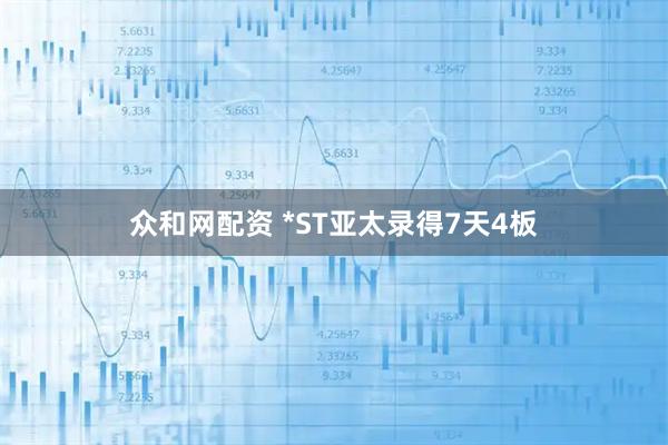 众和网配资 *ST亚太录得7天4板