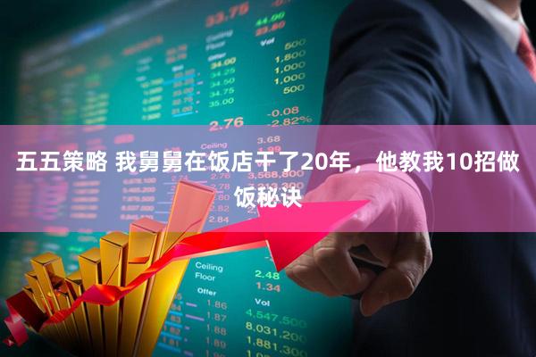 五五策略 我舅舅在饭店干了20年，他教我10招做饭秘诀